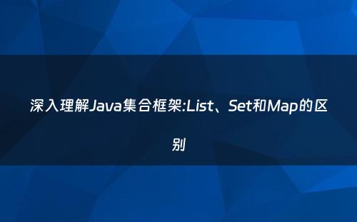 深入理解Java集合框架:List、Set和Map的区别